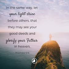 In The Same Way Let Your Light Shine Before Others That They May See Your Good Deeds And Glorify Your You Are The Father Heavenly Father Let Your Light Shine
