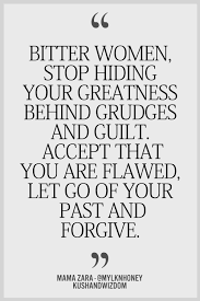 Stop Hiding Your Greatness Behind Grudges And Guilt Accept That You Are Flawed Let Go Of Your Past And Fo Bitterness Quotes Quotes To Live By Quotable Quotes