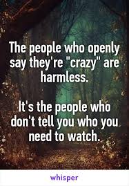 The People Who Openly Say They Re Crazy Are Harmless It S The People Who Don T Tell You Who You Need To Watch Whisper Quotes Told You So Sayings