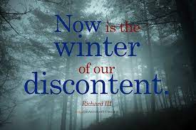 The opening words of shakespeare's richard iii, now is the winter of our discontent, were used to describe the profound industrial unrest that took place in 1978—9 in the uk. The Winter Of Our Discontent Richard Iii Is Now Quotes Quotesgram