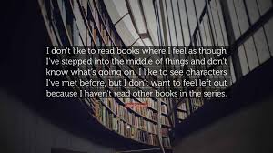 Jude Deveraux Quote: “I dont like to read books where I feel as though  Ive stepped into the middle of things and dont know whats going...”