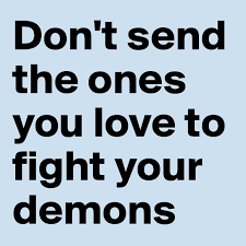 Because they guess it just wasn't meant to be, and decide they have to move on. Don T Send The Ones You Love To Fight Your Demons Post By Ziya On Boldomatic