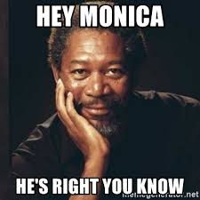 Hey Monica He S Right You Know Morgan Freeman Meme Generator