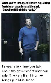 When You Ve Just Spent 3 Hours Explaining Austrian Economics And They Ask But Who Will Build The Roads I Swear Every Time You Talk About The Government And Their Role The Very