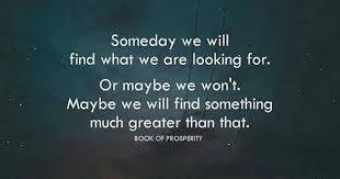 Someday We Will Find What We Are Looking For Or Maybe Not Someday My Heart Will Smile Again Positive Quotes Inspirational Quotes Words