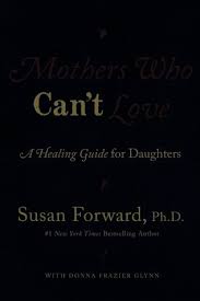 You may not trust your ability to love. Mothers Who Can T Love A Healing Guide For Daughters By Susan Forward
