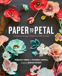 My 90th book, martha's flowers: Paper To Petal 75 Whimsical Paper Flowers To Craft By Hand By Rebecca Thuss 9780385345057 Booktopia