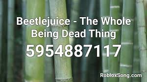 When you're dead who gives a shit! Beetlejuice The Whole Being Dead Thing Roblox Id Roblox Music Codes
