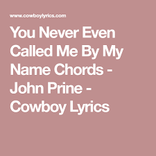 You Never Even Called Me By My Name Chords John Prine Cowboy Lyrics John Prine Call Me You Never