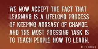 Described as 'the founder of modern management' peter wrote many papers, articles and books on business and change management. Quote By Peter Drucker We Now Accept The Fact That Learning Is A Lifelong Process Of Keeping Abreast Of Change And The Most Pr Teaching Peter Drucker Facts