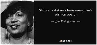 Zora Neale Hurston Quote Ships At A Distance Have Every Man S Wish On Board