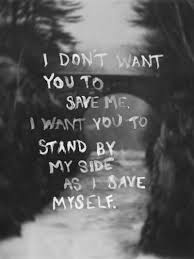 I Dont Want You To Save Me I Want You To Stand By My Side As I Save Myself Love Quotes Quotes Lyric Quotes