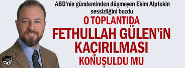 En son ekim alptekin haberleri anında burada. O Toplantida Fethullah Gulen In Kacirilmasi Konusuldu Mu