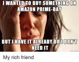 Amazon chief financial officer brian olsavsky said during the company's earnings call in april that the decision to push the date back was based on a number of factors, including the olympics and july being a big. I Wanted To Buy Something On Amazon Prime Day But I Have It Already Or I Dont Need It Amazon Meme On Me Me