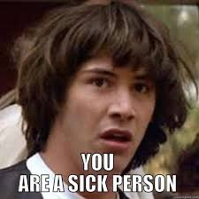 You Are Sick Person Quickmeme