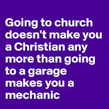 What makes you a christian. Going To Church Doesn T Make You A Christian Any More Than Going To A Garage Makes You A Mechanic Post By Fredac On Boldomatic