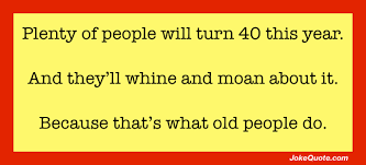 There's lots more to be tried, clyde, so let this page be your guide. Funniest Jokes About Turning 40