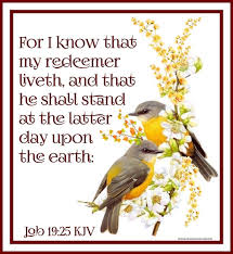 Job 19:25 KJV For I know that my redeemer liveth, and that he ...