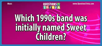 Challenge them to a trivia party! Question Which 1990s Band Was Initially Named Sweet Children