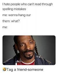 I Hate People Who Can T Read Through Spelling Mistakes Me Wanna Hang Our Them What Me Tag A Friend Someone Meme On Me Me