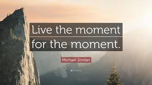 Michael Jordan Quote: “Live the moment for the moment.” (12 ...