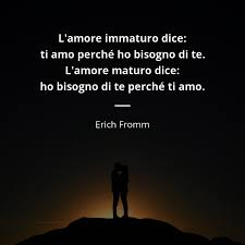 L Amore Immaturo Dice Ti Amo Perche Ho Bisogno Di Te L Amore Maturo Dice Ho Bisogno Di Te Perche Ti Amo Citazioni Sull Amore Frasi D Amore Citazioni D Amore