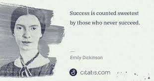 To comprehend a nectar requires sorest need. Emily Dickinson Success Is Counted Sweetest By Those Who Never Succeed Citatis