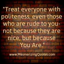 Amazing quotes to bring inspiration, personal it is also called effrontery or impudence. Treat With Politeness To Rude People Mesmerizing Quotes