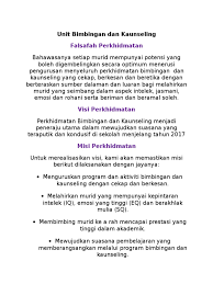 Perkhidmatan bimbingan dan kaunseling (b&k) sekolah amat penting dewasa ini dalam era negara yang telah mengalami perubahan hasil dari kemajuan dan pembangunan pesat negara. Visi Dan Misi Unit Bimbingan Dan Kaunseling
