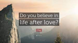 Do you believe in life after love? Cher Quote Do You Believe In Life After Love