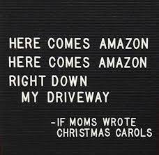 Here Comes Amazon Here Comes Amazon Right Down My Driveway If Mom S Wrote Christmas Carols Funny Quotes Mom Humor Humor