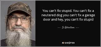 2 he's a guy who gets up at. Si Robertson Quote You Can T Fix Stupid You Can T Fix A Neutered Dog