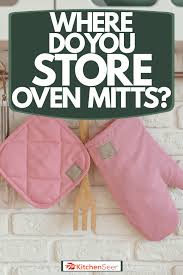 The best oven mitts for your kitchen. Where Do You Store Oven Mitts Kitchen Seer