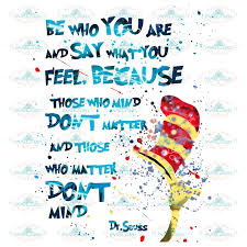 Be Who You Are And Say What You Feel Because Those Who Mind Don T Matter And Those Who Matter Don T Mind Dr Seuss Quotes Funny Quotes Png Believe Quotes Funny Quotes