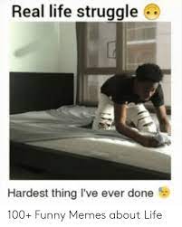 Meme About Life Struggles Funny Memes About Life Life Humor New Funny Memes