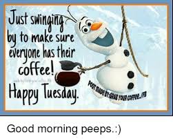 Ust Swingin By To Make Sure Everyone Has Their Coffee Happy Tuesday Good Morning Peeps Meme On Me Me