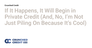 If It Happens, It Will Begin in Private Credit (And, No, I’m Not Just Piling On Because It’s Cool)