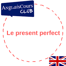Le verbe du jour : Le Present Perfect Anglais Anglaiscours Club