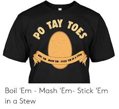Please contact me if you would like to use this in a project. 25 Best Memes About Boil Em Mash Em Stick Em In A Stew Boil Em Mash Em Stick Em In A Stew Memes