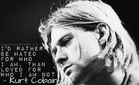 This time i talk about the often used quote originally said by some french dude and popularized by kurt cobain. Quote World Kurt Cobain I D Rather Be Hated For Who I Am