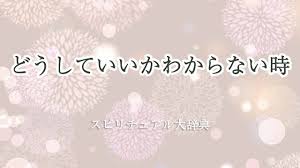 どうして いい か わからない スピリチュアル