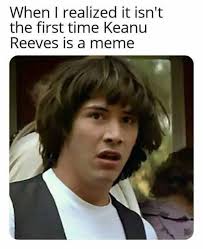 Keanu reeves is no stranger to memes and is on everything from 'bill & ted's excellent adventure' memes to matrix memes, and now to breathtaking memes. When I Realized It Isn T The First Time Keanu Reeves Is A Meme Conspiracy Keanu Meme Keep Meme