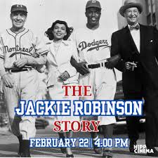 Black History Month: The Jackie Robinson Story NR 1950 Family/Sport 1h 17m  Sun, Feb 22 - 4:00 PM This biopic of Jackie Robinson starring as himself,  focuses on Robinson's struggle with bigotry