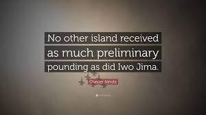 Find the best preliminary quotes, sayings and quotations on picturequotes.com. Chester Nimitz Quote No Other Island Received As Much Preliminary Pounding As Did Iwo Jima