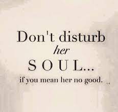 Don T Disturb Her Soul If You Mean Her No Good Quotes Me Quotes Quotes To Live By