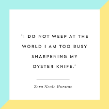 I Do Not Weep At The World I Am Too Busy Sharpening My Oyster Knife Zora Neale Hurston Provides Empowering Women Quotes Zora Neale Hurston Quotes New Quotes