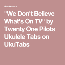 We Don T Believe What S On Tv By Twenty One Pilots Ukulele Tabs On Ukutabs Twenty One Pilots Ukulele Ukulele Ukulele Tabs