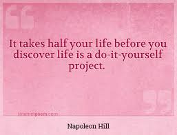 You have to do it yourself. It Takes Half Your Life Before You Discover Life Is A Do It Yourself Project