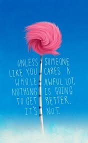 Dr Suess Quote Unless Someone Like You Cares A Whole Awful Lot Nothing Is Going To Get Better Its Not Lorax Quotes Seuss Quotes Dr Seuss Quotes