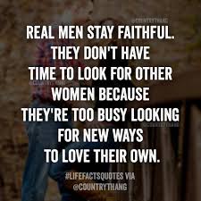 Real Men Stay Faithful They Don T Have Time To Look For Other Women Because They Re Too Busy Looking For New Way Love Quotes Adorable Quotes Girlfriend Quotes